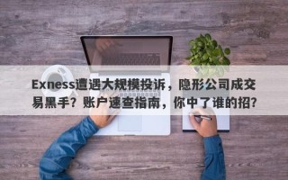 Exness遭遇大规模投诉，隐形公司成交易黑手？账户速查指南，你中了谁的招？