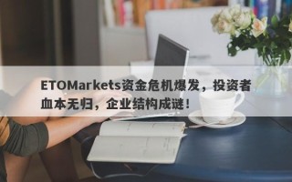 ETOMarkets资金危机爆发，投资者血本无归，企业结构成谜！