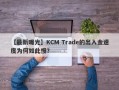 【最新曝光】KCM Trade的出入金速度为何如此慢？