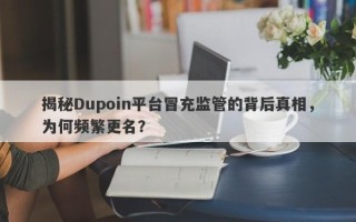 揭秘Dupoin平台冒充监管的背后真相，为何频繁更名？