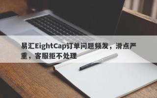 易汇EightCap订单问题频发，滑点严重，客服拒不处理