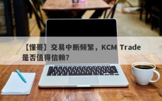 【懂哥】交易中断频繁，KCM Trade是否值得信赖？