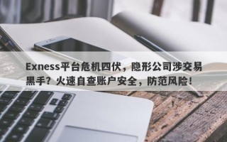 Exness平台危机四伏，隐形公司涉交易黑手？火速自查账户安全，防范风险！