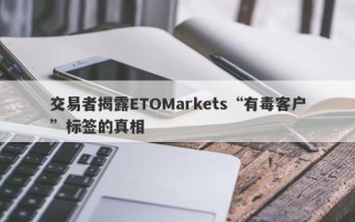 交易者揭露ETOMarkets“有毒客户”标签的真相