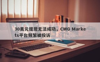 30美元提现无法成功，CWG Markets平台频繁被投诉