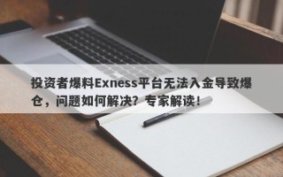 投资者爆料Exness平台无法入金导致爆仓，问题如何解决？专家解读！