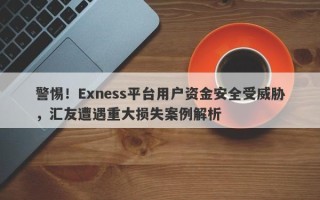 警惕！Exness平台用户资金安全受威胁，汇友遭遇重大损失案例解析