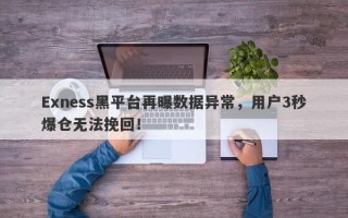 Exness黑平台再曝数据异常，用户3秒爆仓无法挽回！