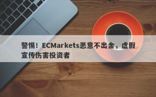 警惕！ECMarkets恶意不出金，虚假宣传伤害投资者