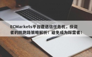 ECMarkets平台遭遇信任危机，投资者的防跑路策略解析！避免成为踩雷者！