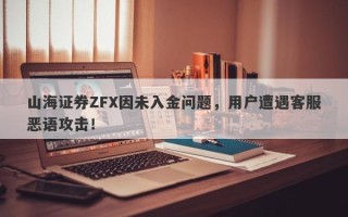 山海证券ZFX因未入金问题，用户遭遇客服恶语攻击！