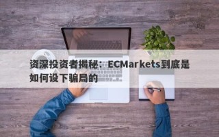 资深投资者揭秘：ECMarkets到底是如何设下骗局的