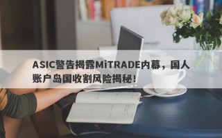 ASIC警告揭露MiTRADE内幕，国人账户岛国收割风险揭秘！