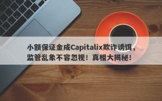 小额保证金成Capitalix欺诈诱饵，监管乱象不容忽视！真相大揭秘！