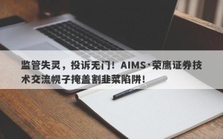 监管失灵，投诉无门！AIMS·荣鹰证券技术交流幌子掩盖割韭菜陷阱！