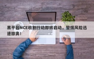 黑平台NCE收割行动即将启动，警惕风险迅速撤离！