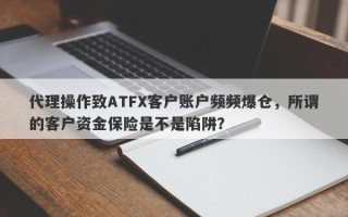 代理操作致ATFX客户账户频频爆仓，所谓的客户资金保险是不是陷阱？