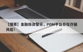 【懂哥】金融投资警示，PGM平台存在诈骗风险！