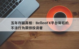 五年诈骗真相：BelleoFX平台背后的不法行为震惊投资者