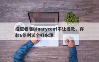 投资者曝Binarycent不让提款，存款6倍利润全打水漂