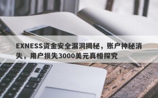 EXNESS资金安全漏洞揭秘，账户神秘消失，用户损失3000美元真相探究