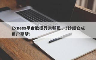 Exness平台数据异常频现，3秒爆仓成用户噩梦！