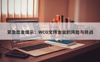 紧急出金提示：WCG文传金业的风险与挑战