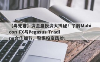 【毒蛇君】资金盘投资大揭秘！了解Mabicon FX与Pegasus Trading合作细节，警惕投资风险！