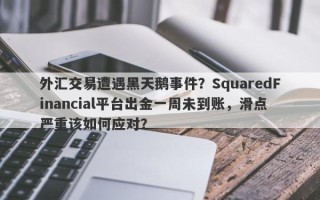 外汇交易遭遇黑天鹅事件？SquaredFinancial平台出金一周未到账，滑点严重该如何应对？