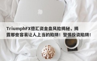 TriumphFX德汇资金盘风险揭秘，揭露那些容易让人上当的陷阱！警惕投资陷阱！