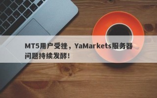 MT5用户受挫，YaMarkets服务器问题持续发酵！