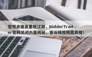 警惕杀猪盘重现江湖，RidderTrader官网关闭内幕揭秘，客诉频现揭露真相！