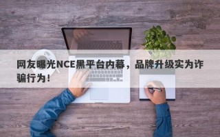 网友曝光NCE黑平台内幕，品牌升级实为诈骗行为！