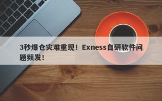 3秒爆仓灾难重现！Exness自研软件问题频发！