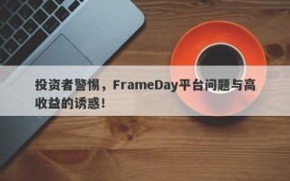 投资者警惕，FrameDay平台问题与高收益的诱惑！