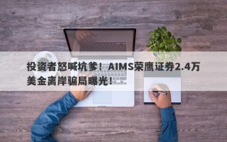 投资者怒喊坑爹！AIMS荣鹰证券2.4万美金离岸骗局曝光！