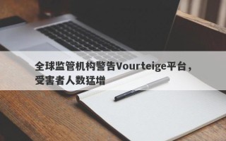 全球监管机构警告Vourteige平台，受害者人数猛增