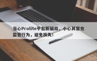 当心Prolite平台新骗局，小心其冒充监管行为，避免损失！