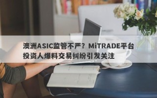 澳洲ASIC监管不严？MiTRADE平台投资人爆料交易纠纷引发关注