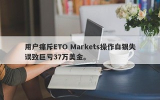 用户痛斥ETO Markets操作白银失误致巨亏37万美金。