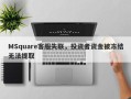 MSquare客服失联，投资者资金被冻结无法提取