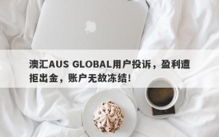 澳汇AUS GLOBAL用户投诉，盈利遭拒出金，账户无故冻结！