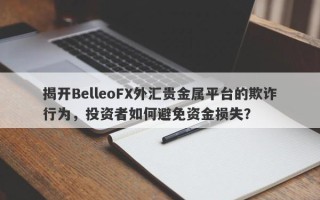 揭开BelleoFX外汇贵金属平台的欺诈行为，投资者如何避免资金损失？