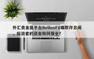 外汇贵金属平台BelleoFX曝欺诈丑闻，投资者的资金如何保全？