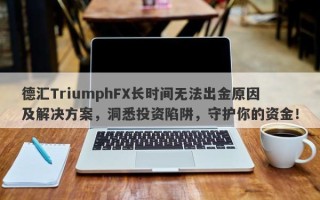 德汇TriumphFX长时间无法出金原因及解决方案，洞悉投资陷阱，守护你的资金！