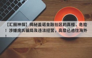 【汇圈神探】揭秘盖诺金融社区的真相，危险！涉嫌庞氏骗局及违法经营，高层已逃往海外！