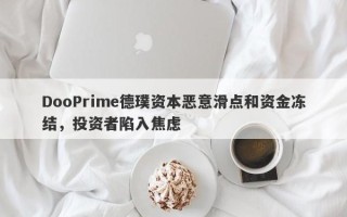 DooPrime德璞资本恶意滑点和资金冻结，投资者陷入焦虑