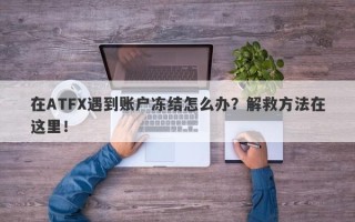 在ATFX遇到账户冻结怎么办？解救方法在这里！