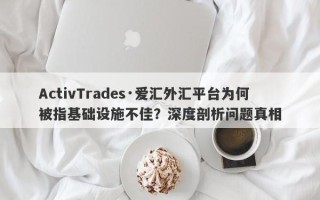 ActivTrades·爱汇外汇平台为何被指基础设施不佳？深度剖析问题真相