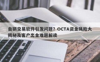 自研交易软件引发问题？OCTA资金风险大揭秘及客户出金难题解读